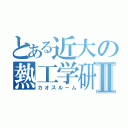 とある近大の熱工学研究室Ⅱ（カオスルーム）