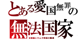 とある愛国無罪の無法国家（支那畜とキムチ野郎の殲滅）