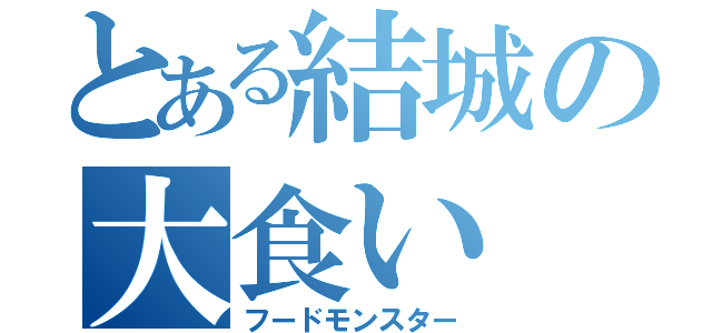 とある結城の大食い（フードモンスター）