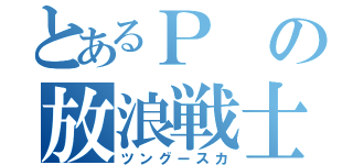 とあるＰの放浪戦士（ツングースカ）