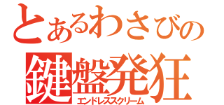 とあるわさびの鍵盤発狂（エンドレススクリーム）