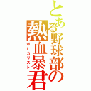 とある野球部の熱血暴君（ボーカリスト）