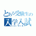 とある受験生の入学入試（人生ノ別レ道）