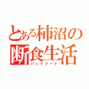 とある柿沼の断食生活（バッドフード）