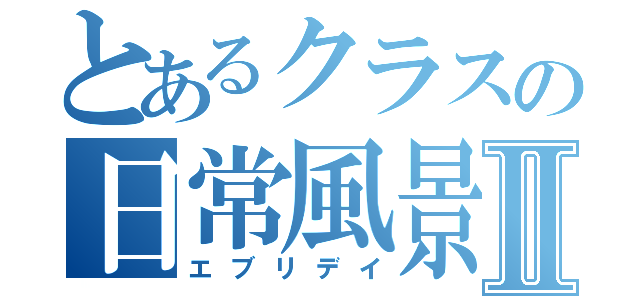 とあるクラスの日常風景Ⅱ（エブリデイ）