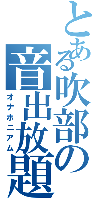 とある吹部の音出放題（オナホニアム）