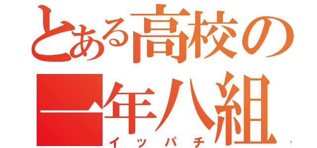 とある高校の一年八組（イッパチ）