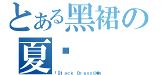 とある黑裙の夏宫（『Ｂｌａｃｋ Ｄｒｅｓｓ◎●』）