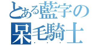 とある藍字の呆毛騎士（你伱妳）