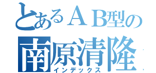 とあるＡＢ型の南原清隆（インデックス）