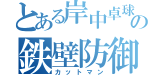 とある岸中卓球部の鉄壁防御人（カットマン）