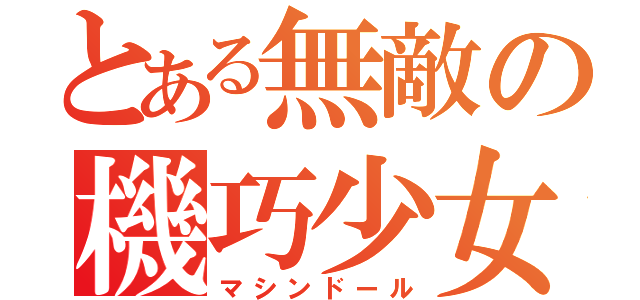 とある無敵の機巧少女（マシンドール）