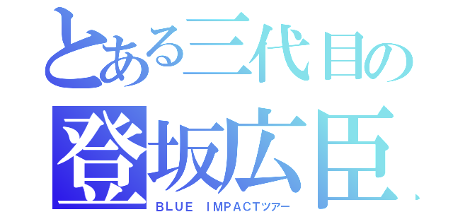 とある三代目の登坂広臣（ＢＬＵＥ ｌＭＰＡＣＴツアー）