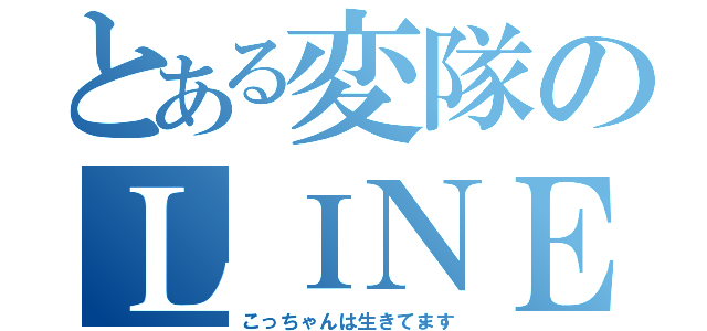 とある変隊のＬＩＮＥプレイ（こっちゃんは生きてます）