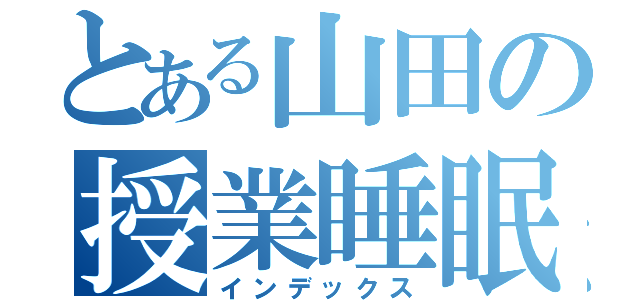 とある山田の授業睡眠（インデックス）