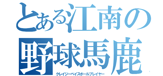 とある江南の野球馬鹿（クレイジーベイスボールプレイヤー）