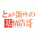 とある蛋疼の基情浩哥（ＹＡＧＡＭＩ）