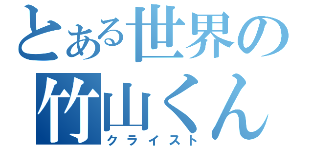 とある世界の竹山くん（クライスト）