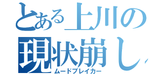 とある上川の現状崩し（ムードブレイカー）