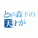 とある森下の天才が（）