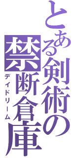 とある剣術の禁断倉庫（デイドリーム）