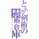 とある剣術の禁断倉庫（デイドリーム）