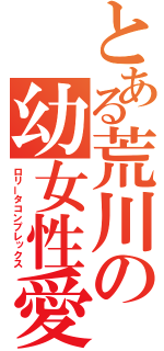 とある荒川の幼女性愛（ロリータコンプレックス）