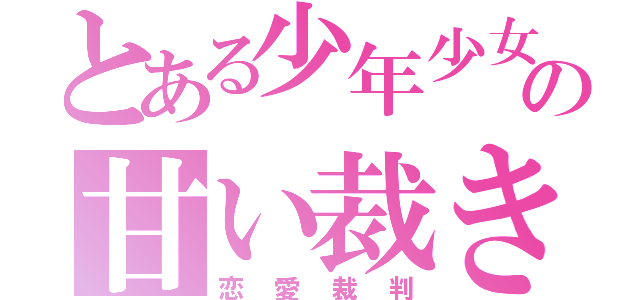 とある少年少女の甘い裁き（恋愛裁判）