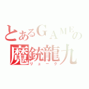 とあるＧＡＭＥの魔銃龍九（リューク）