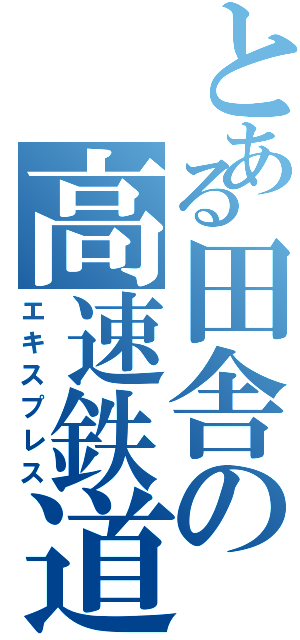 とある田舎の高速鉄道（エキスプレス）