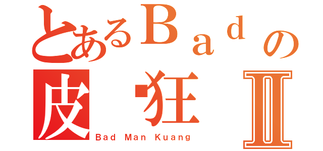 とあるＢａｄ Ｍａｎの皮卡狂Ⅱ（Ｂａｄ Ｍａｎ Ｋｕａｎｇ）