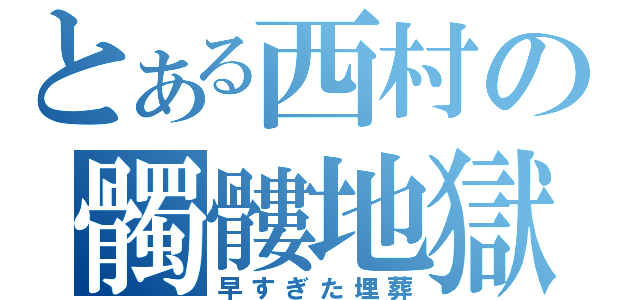 とある西村の髑髏地獄（早すぎた埋葬）