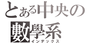 とある中央の數學系（インデックス）