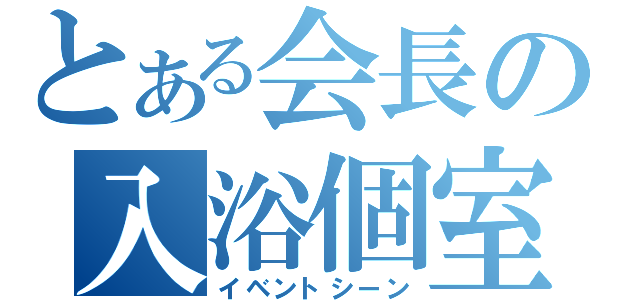 とある会長の入浴個室（イベントシーン）