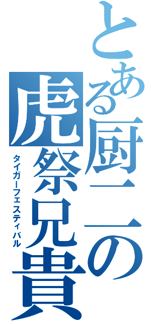 とある厨二の虎祭兄貴（タイガーフェスティバル）