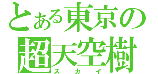 とある東京の超天空樹（スカイ）