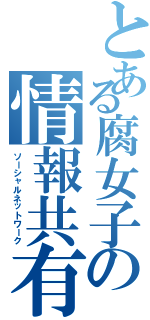 とある腐女子の情報共有伝達（ソーシャルネットワーク）