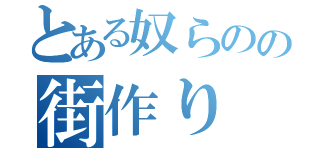 とある奴らのの街作り（）