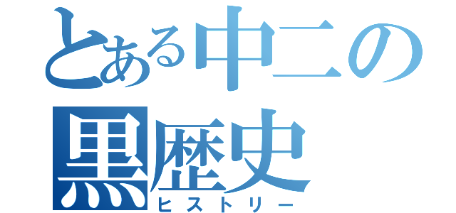 とある中二の黒歴史（ヒストリー）