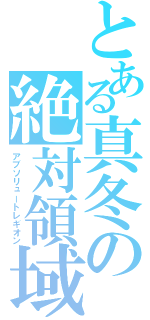 とある真冬の絶対領域（アブソリュートレギオン）