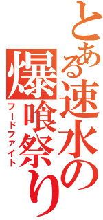 とある速水の爆喰祭り（フードファイト）