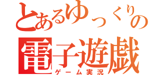 とあるゆっくりの電子遊戯（ゲーム実況）