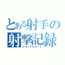 とある射手の射撃記録（ショットレコード）