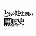 とある健史朗の黒歴史（国語３５点ｗ ｗ ｗ）