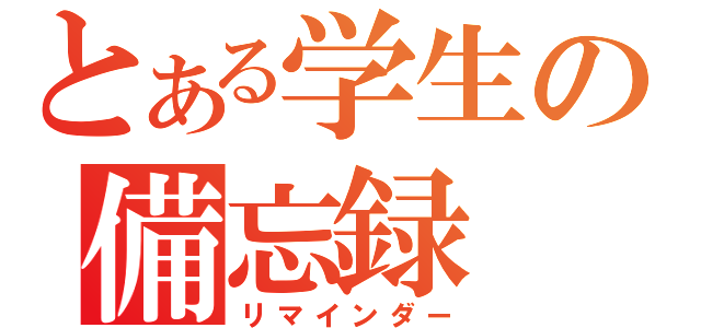 とある学生の備忘録（リマインダー）