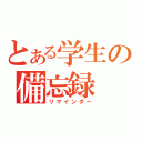 とある学生の備忘録（リマインダー）