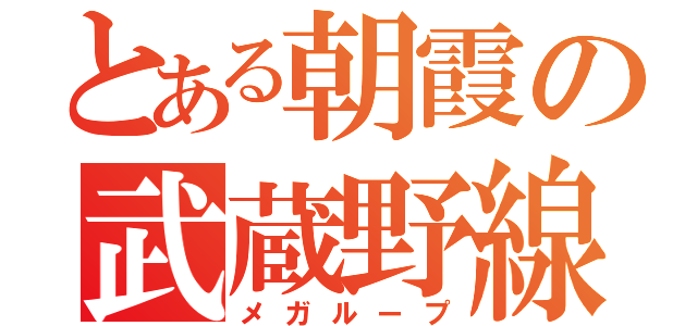 とある朝霞の武蔵野線（メガループ）