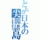 とある日本の尖閣諸島（日本固有の領土です）