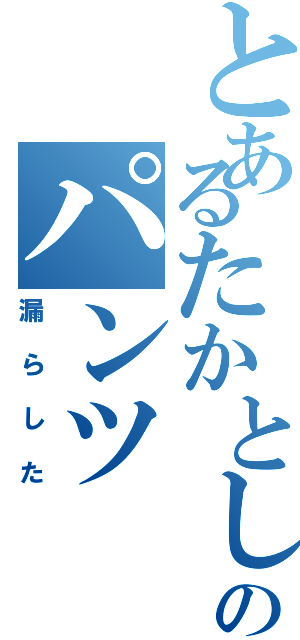 とあるたかとしのパンツ（漏らした）