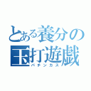 とある養分の玉打遊戯（パチンカス）